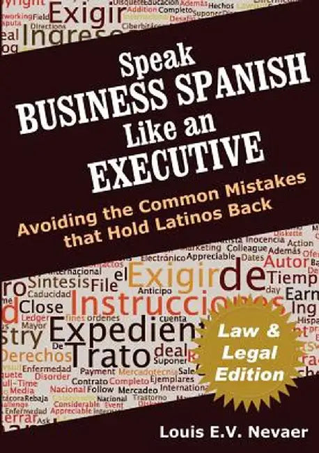 Speak Business Spanish Like an Executive Law & Legal Edition: Avoiding the Common Mistakes That Hold Latinos Back by Louis Nevaer