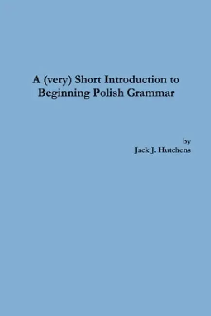 A (very) Short Introduction to Beginning Polish Grammar by Jack J. Hutchens