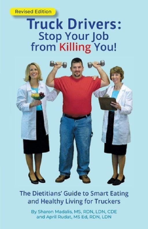 Truck Drivers Stop Your Job from Killing You! Revised Edition: The Dietitians' Guide to Smart Eating and Healthy Living for Truckers by Sharon Madalis, April Rudat