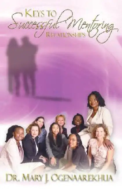 Keys to Successful Mentoring Relationships by Mary J. Ogenaarekhua