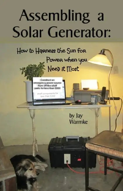 Assembling a Solar Generator: How to Harness the Sun for Power when you Need it Most by Jay Warmke, Annie Warmke