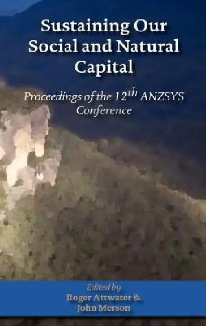 Sustaining Our Social and Natural Captial: Proceedings of the 12th Anzsys Conference by Roger Attwater, John Merson