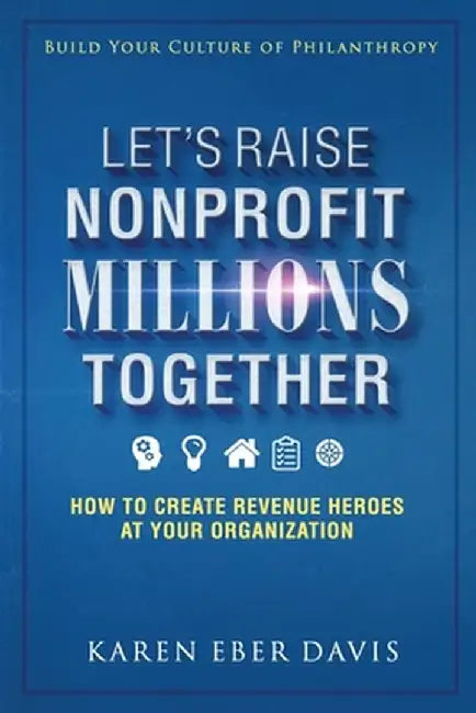 Let's Raise Nonprofit Millions Together: How to Create Revenue Heroes at Your Organization by Karen Eber Davis