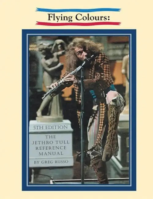Flying Colours: The Jethro Tull Reference Manual by Greg Russo