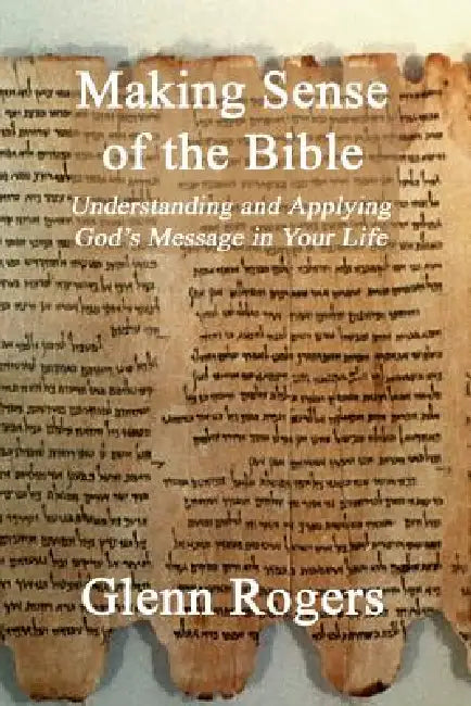Making Sense of the Bible: Understanding and Applying God's Message in Your Life by Glenn Rogers