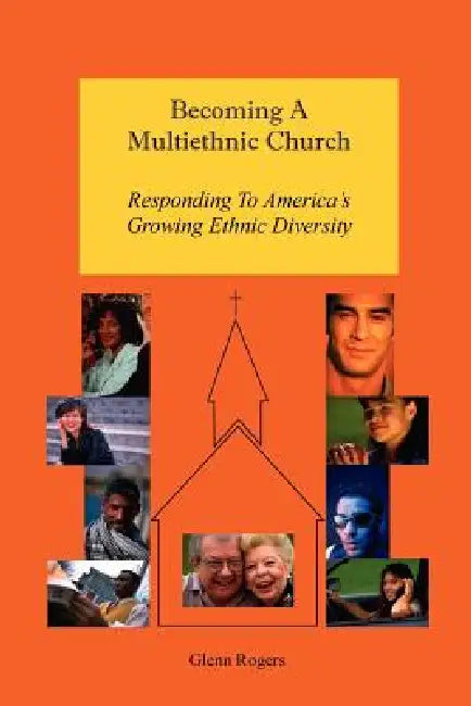 Becoming A Multiethnic Church: Responding To America's Growing Ethnic Diversity by Glenn Rogers