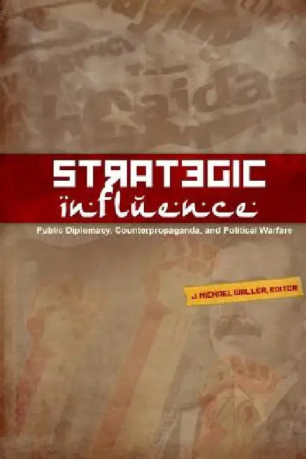 Strategic Influence: Public Diplomacy, Counterpropaganda, and Political Warfare by J. Michael Waller
