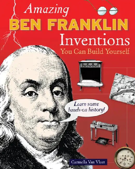 Amazing Ben Franklin Inventions: You Can Build Yourself by Carmella Van Vleet