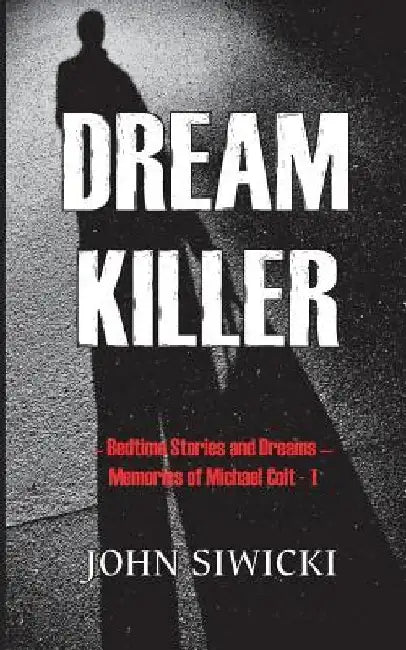 Dream Killer: Bedtime Stories and Dreams-Memories of Michael Colt by John Siwicki