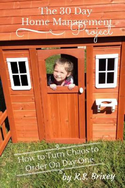 The 30 Day Home Management Project: How To Turn Chaos to Order On Day One by K. S. Brixey