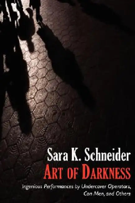 Art of Darkness: Ingenious Performances by Undercover Operators, Con Men, and Others by Sara K. Schneider