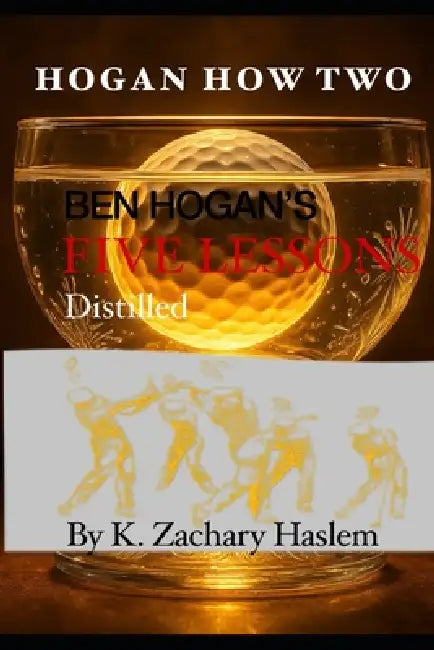 Hogan How Two: Ben Hogan's Five Lessons Distilled by Anthony Ravielli, K. Zachary Haslem