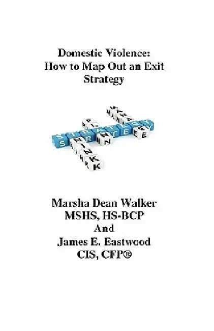 Domestic Violence: How To Map Out an Exit Strategy by James E. Eastwood