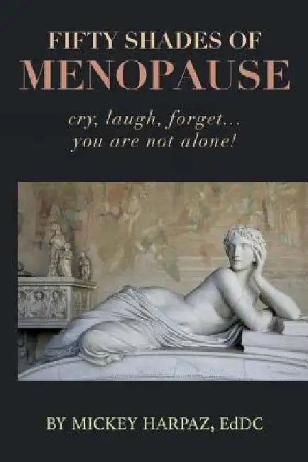 Fifty Shades of Menopause: Cry, Laugh, Forget...You are not alone! by Koren Harpaz