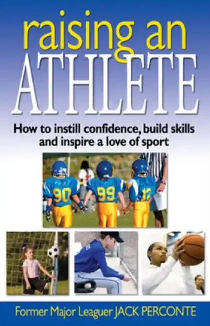Raising an Athlete: How to Instill Confidence, Build Skills and Inspire a Love of Sport by Jack Perconte