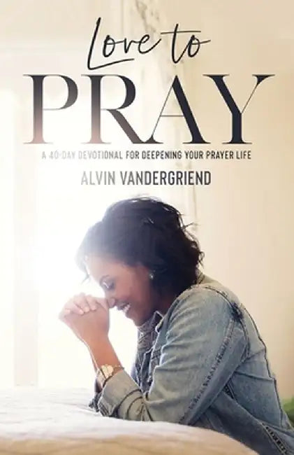Love to Pray: A 40-Day Devotional for Deepening Your Prayer Life by Alvin Vandergriend