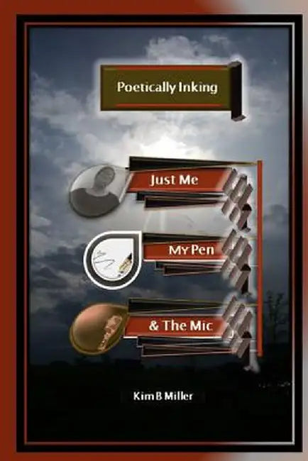 Poetically Inking: Just Me, My Pen & the MIC by Kim B. Miller