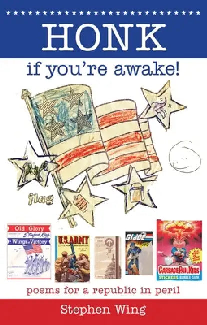 Honk If You're Awake! Poems for a Republic in Peril: Poems for a Republic in Peril by Stephen Wing
