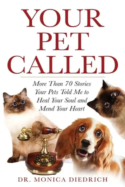 Your Pet Called: More Than 70 Stories Your Pets Told Me to Heal Your Soul and Mend Your Heart by Monica Diedrich