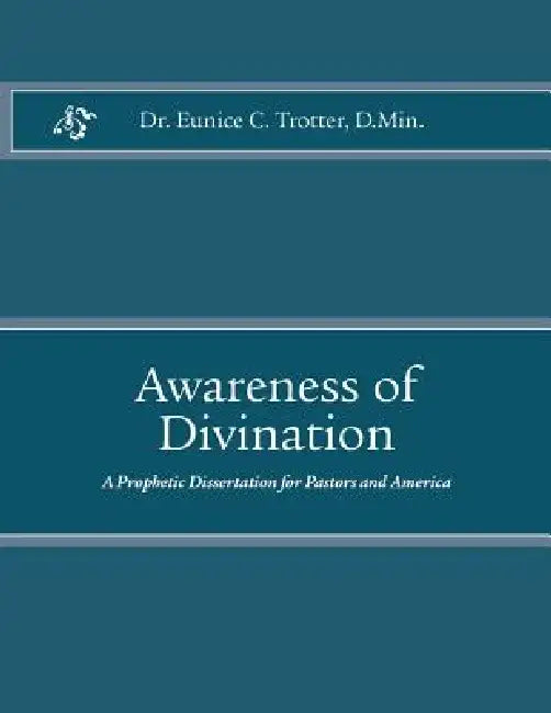 Awareness of Divination: A Prophetic Dissertation for Pastors and America by Eunice Cooper Trotter D. Min