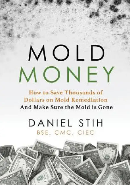 Mold Money: How to Save Thousands of Dollars on Mold Redmediation and Make Sure the Mold is Gone by Daniel P. Stih