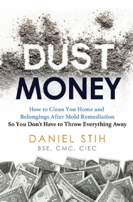 Dust Money: How to clean your home and belongings after mold remediation so you don't have to throw everything away by Daniel Stih