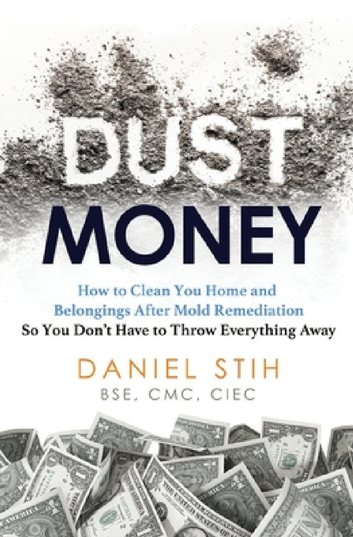 Dust Money: How to clean your home and belongings after mold remediation so you don't have to throw everything away by Daniel Stih