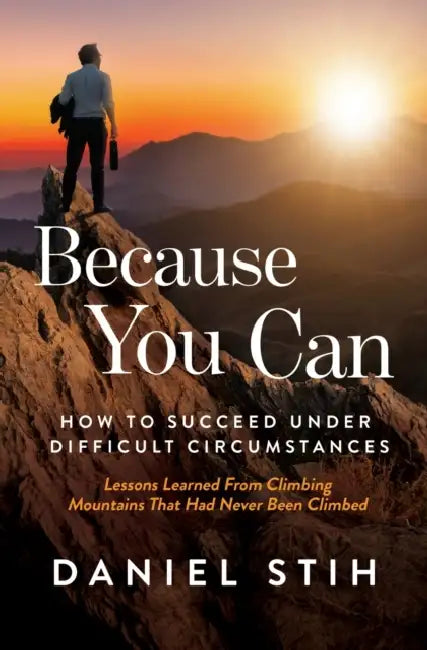 Because You Can: How to Succeed Under Difficult Circumstances: Lessons Learned From Climbing Mountains That Had Never Been Climbed by Daniel Stih
