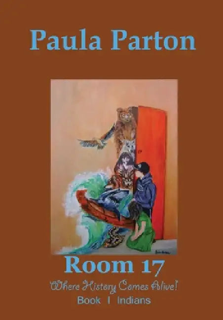 Room 17 Where History Comes Alive! Book I-Indians by Paula Parton, Paua Parton