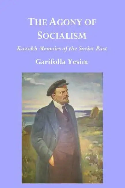The Agony of Socialism: Kazakh Memoirs of the Soviet Past by Garifolla Yesim