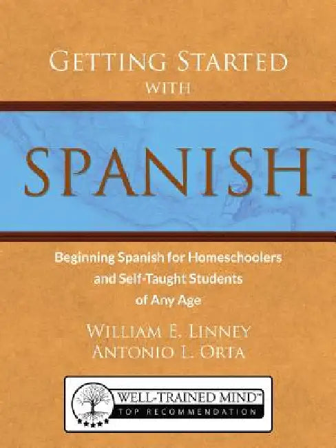 Getting Started with Spanish: Beginning Spanish for Homeschoolers and Self-Taught Students of Any Age by William Ernest Linney, Antonio Luis Orta