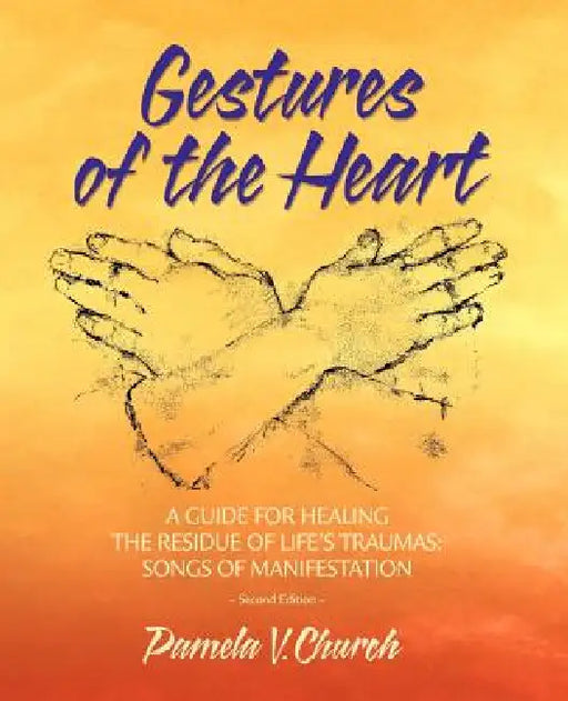 Gestures of the Heart, Second Edition: A guide for healing the residue of life's traumas: Songs of manifestation by Pamela Church
