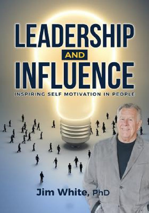 Leadership and Influence: Inspiring Self-Motivation in People by Jim White