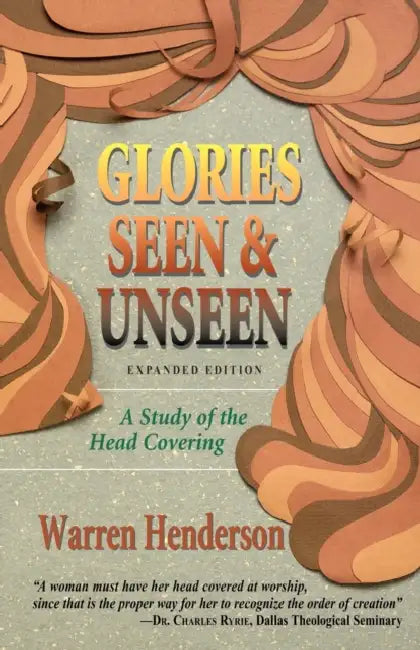 Glories Seen & Unseen: A Study of the Head Covering by Warren A. Henderson