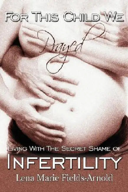 For This Child We Prayed: Living with the Secret Shame of Infertility by Lena M. Arnold