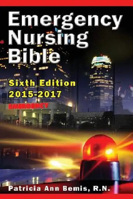 Emergency Nursing Bible 6th Edition: Complaint-based Clinical Practice Guide by Patricia Ann Bemis