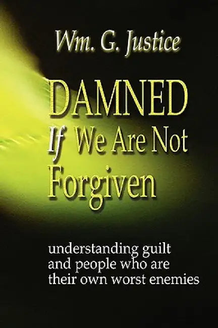 Damned If We Are Not Forgiven by William G. Justice