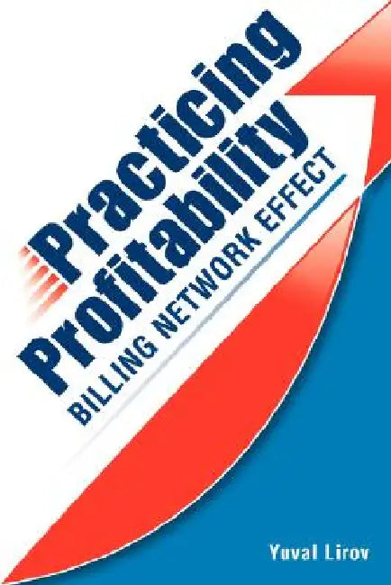 Practicing Profitability - Billing Network Effect for Revenue Cycle Control in Healthcare Clinics and Chiropractic Offices: Collections, Audit Risk, S by Yuval Lirov, Brian Capra DC