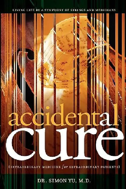 Accidental Cure: Extraordinary Medicine for Extraordinary Patients by Simon Yu