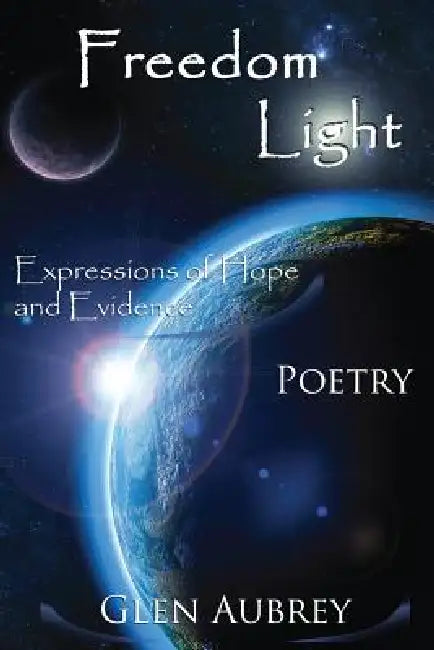 Freedom Light: Expressions of Hope and Evidence by Glen E. Aubrey