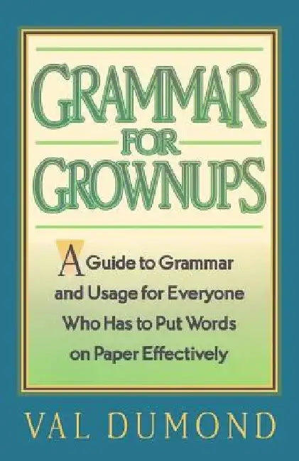 Grammar For Grownups: A Guide to Grammar and Usage for Everyone Who Has to Put Words on Paper Effectively by Val Dumond