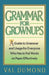 Grammar For Grownups: A Guide to Grammar and Usage for Everyone Who Has to Put Words on Paper Effectively by Val Dumond