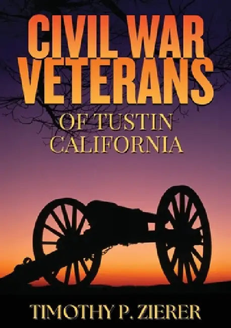 Civil War Veterans of Tustin, California by Timothy P. Zierer
