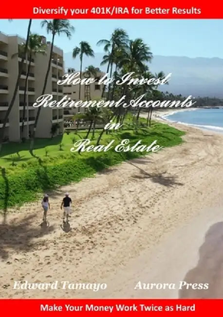 How To Invest Retirement Accounts in Real Estate: Make your money work for you twice as hard by Edward Tamayo
