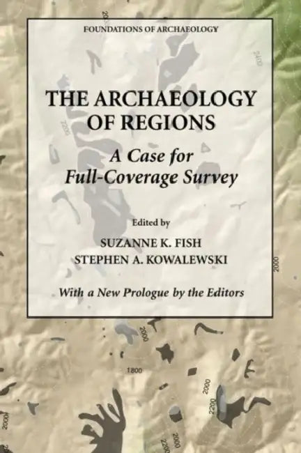 The Archaeology of Regions: A Case for Full Coverage Survey by Suzanne K. Fish, Stephen a. Kowalewski