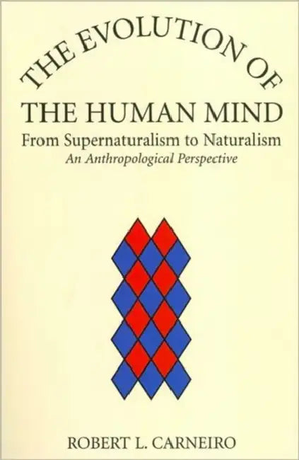 The Evolution of the Human Mind: From Supernaturalism to Naturalism an Anthropological Perspective by Robert L. Carneiro
