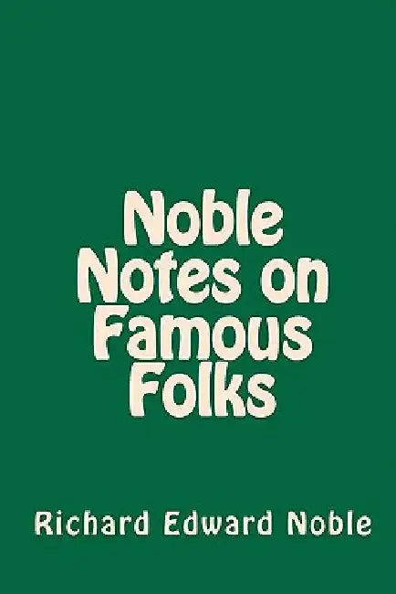 Noble Notes on Famous Folks by Richard Edward Noble