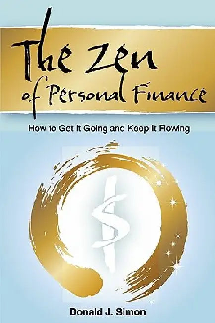 The Zen of Personal Finance: How to Get It Going and Keep It Flowing by Donald J. Simon