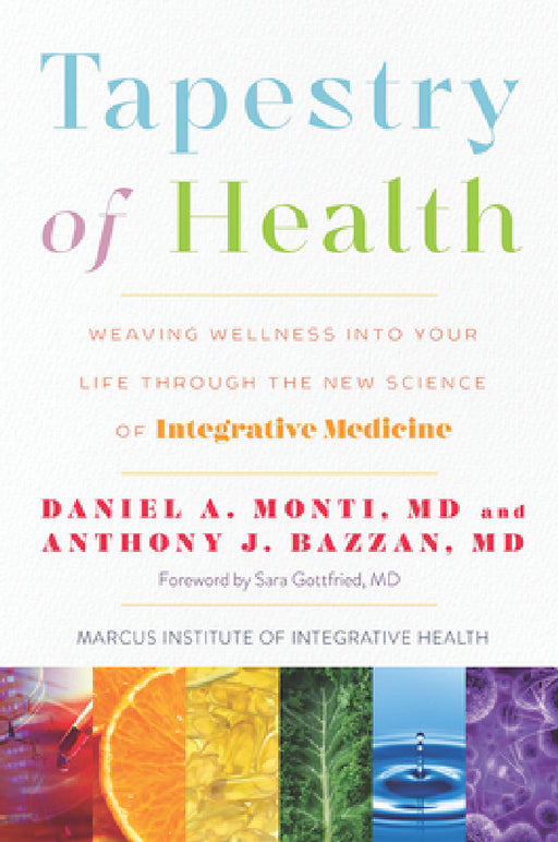 Tapestry of Health: Weaving Wellness Into Your Life Through the New Science of Integrative Medicine by Daniel A. Monti, Anthony J. Bazzan, Sara Gottfried