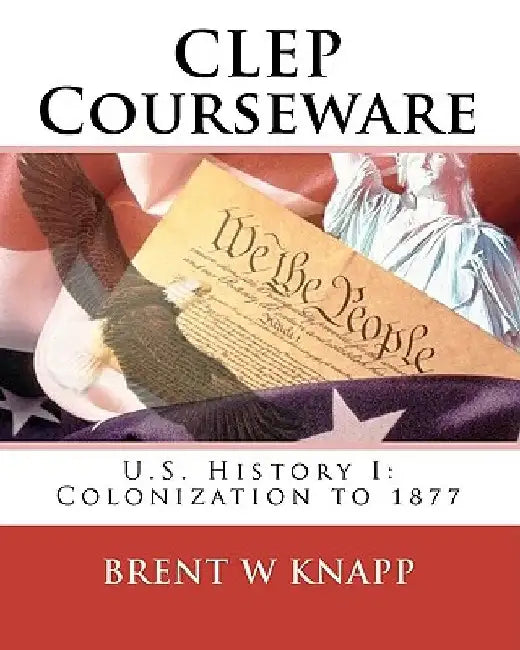 CLEP Courseware: U.S. History I: Colonization to 1877 by Brent W. Knapp